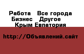 Работа - Все города Бизнес » Другое   . Крым,Евпатория